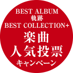 BEST ALBUM「軌跡 BEST COLLECTION+」楽曲人気投票キャンペーン