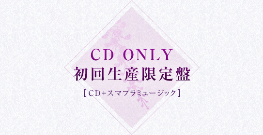 CD ONLY 初回生産限定盤【CD＋スマプラミュージック】